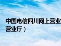 中国电信四川网上营业厅官网登录入口（中国电信四川网上营业厅）