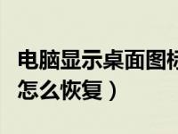 电脑显示桌面图标不见（显示桌面图标不见了怎么恢复）