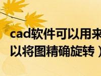 cad软件可以用来绘制什么（CAD怎么样才可以将图精确旋转）