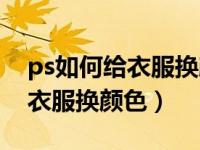 ps如何给衣服换颜色但保持纹理（ps如何给衣服换颜色）