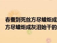 春蚕到死丝方尽蜡炬成灰泪始干的寓意是什么（春蚕到死丝方尽蜡炬成灰泪始干的寓意）