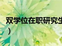 双学位在职研究生有用吗（在职双学位怎么修）