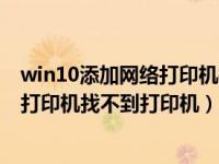 win10添加网络打印机找不到打印机设备（win10添加网络打印机找不到打印机）