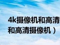 4k摄像机和高清摄像机区别在哪（4k摄像机和高清摄像机）