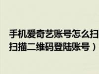 手机爱奇艺账号怎么扫码登录（怎么用爱奇艺的手机客户端扫描二维码登陆账号）