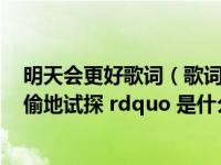 明天会更好歌词（歌词 ldquo 可一别并没有两宽 怀念总偷偷地试探 rdquo 是什么歌）