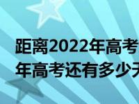 距离2022年高考还有多少天软件（距离2022年高考还有多少天）