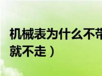 机械表为什么不带就停了（机械表为什么不带就不走）