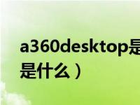 a360desktop是什么软件（a360 desktop是什么）