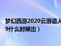 梦幻西游2020云游道人什么时候出（梦幻西游云游道人2019什么时候出）