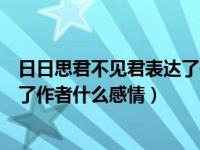 日日思君不见君表达了作者什么感情（日日思君不见君表达了作者什么感情）