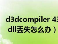 d3dcompiler 43.dll丢失（d3dcompiler43 dll丢失怎么办）