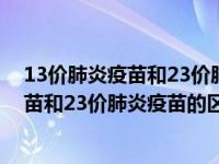 13价肺炎疫苗和23价肺炎疫苗可以都接种吗（13价肺炎疫苗和23价肺炎疫苗的区别）