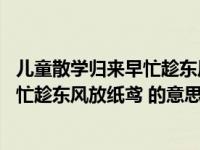 儿童散学归来早忙趁东风放纸鸢的意思是（儿童散学归来早 忙趁东风放纸鸢 的意思是什么）