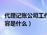 代理记账公司工作内容（代理记账公司工作内容是什么）