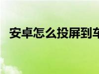 安卓怎么投屏到车（安卓怎么投屏到电脑）