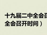 十九届二中全会召开时间和议题（十九届二中全会召开时间）