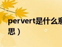 pervert是什么意思中文（pervert是什么意思）