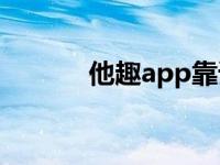 他趣app靠谱吗（他趣网官网）