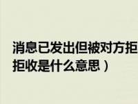 消息已发出但被对方拒收是什么原因（消息已发出但被对方拒收是什么意思）