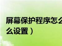 屏幕保护程序怎么设置口令（屏幕保护程序怎么设置）