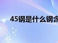 45钢是什么钢含碳量（45 钢是什么钢）