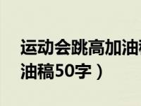 运动会跳高加油稿50字集合（运动会跳高加油稿50字）