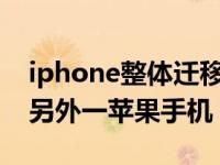 iphone整体迁移到新手机（苹果数据转移到另外一苹果手机）