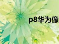 p8华为像素多少（p8华为）