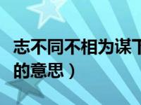 志不同不相为谋下句（志不同道不合不相为谋的意思）