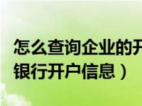 怎么查询企业的开户银行账号（如何查询企业银行开户信息）