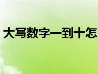 大写数字一到十怎么写（大写数字一到十零）