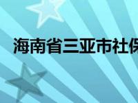 海南省三亚市社保官网（三亚社保局官网）