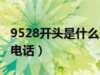 9528开头是什么电话号码（9528开头是什么电话）