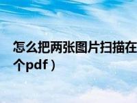 怎么把两张图片扫描在一起（如何把扫描的多张图片放到一个pdf）