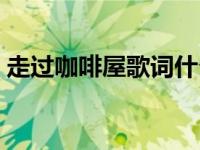 走过咖啡屋歌词什么意思（走过咖啡屋歌词）