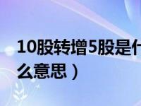 10股转增5股是什么意思（10股转增5股是什么意思）