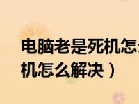 电脑老是死机怎么用bios解决（电脑老是死机怎么解决）