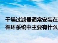 干燥过滤器通常安装在什么和什么之间（干燥过滤器在制冷循环系统中主要有什么作用）