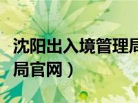 沈阳出入境管理局官网招聘（沈阳出入境管理局官网）