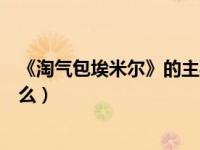 《淘气包埃米尔》的主要内容（淘气包埃米尔主要内容是什么）