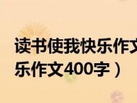 读书使我快乐作文400字（什么给我带来了快乐作文400字）