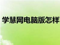 学慧网电脑版怎样下载（学慧网下载电脑版）