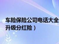 车险保险公司电话大全（富德生命保险公司人员打电话推荐升级分红险）