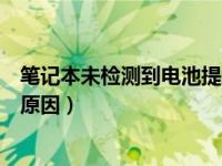 笔记本未检测到电池提示如何取消（笔记本未检测到电池的原因）