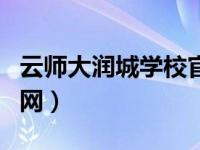 云师大润城学校官网（云师大附属润城学校官网）