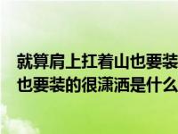 就算肩上扛着山也要装作很潇洒是什么歌（就算肩上扛着山也要装的很潇洒是什么歌）