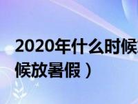 2020年什么时候放暑假广东（2020年什么时候放暑假）