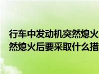 行车中发动机突然熄火后要采取怎样措施（行车中发动机突然熄火后要采取什么措施）