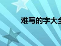 难写的字大全100个（难写的字）